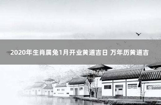 2020年生肖属兔1月开业黄道吉日 万年历黄道吉日