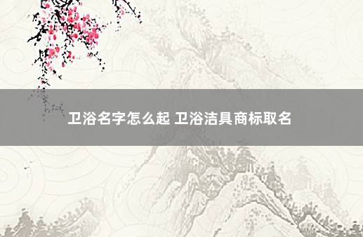 卫浴名字怎么起 卫浴洁具商标取名