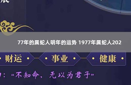 77年的属蛇人明年的运势 1977年属蛇人2022年运势