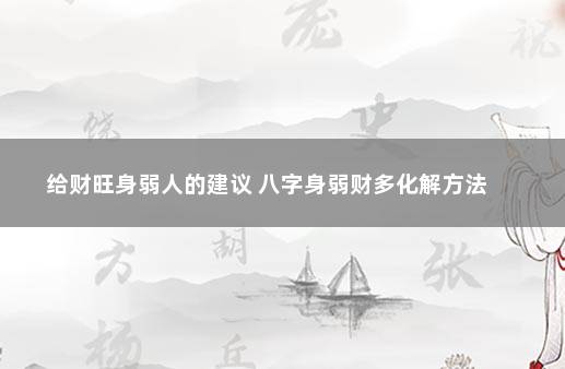 给财旺身弱人的建议 八字身弱财多化解方法