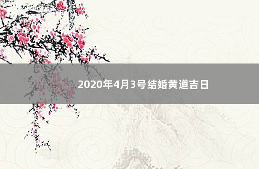 2020年4月3号结婚黄道吉日