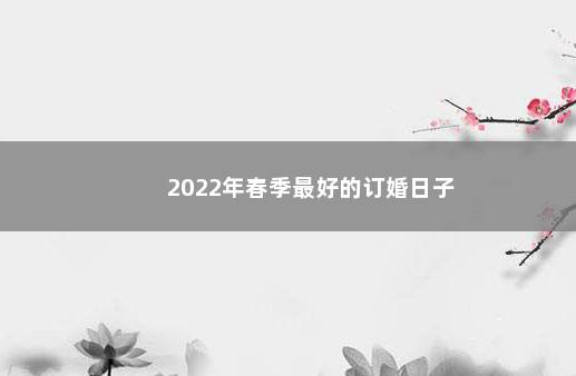 2022年春季最好的订婚日子