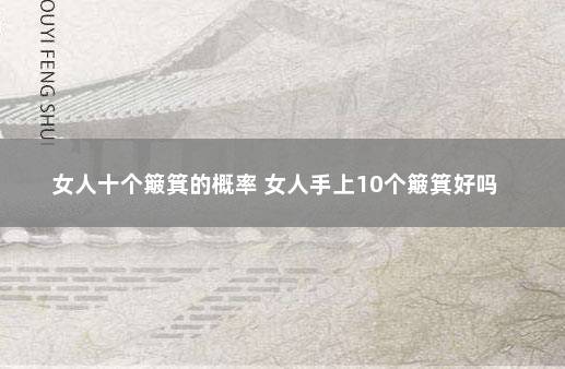 女人十个簸箕的概率 女人手上10个簸箕好吗