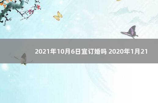 2021年10月6日宜订婚吗 2020年1月21宜订婚吗