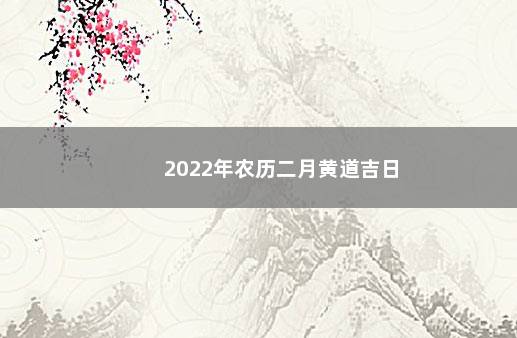 2022年农历二月黄道吉日