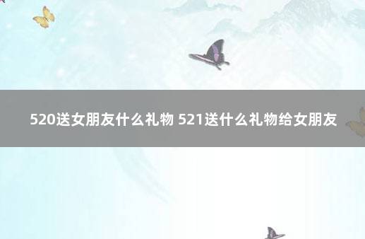 520送女朋友什么礼物 521送什么礼物给女朋友最好