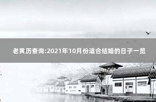 老黄历查询:2021年10月份适合结婚的日子一览表  10月结婚黄道吉日一览表2021