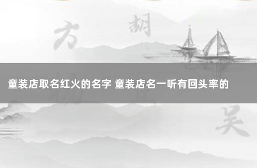 童装店取名红火的名字 童装店名一听有回头率的