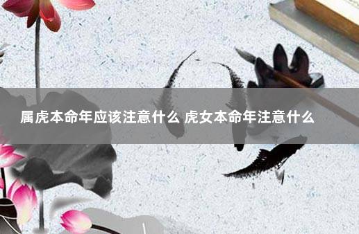 属虎本命年应该注意什么 虎女本命年注意什么