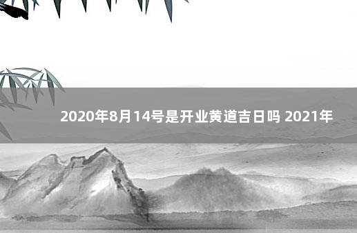 2020年8月14号是开业黄道吉日吗 2021年9月14号适合开业吗