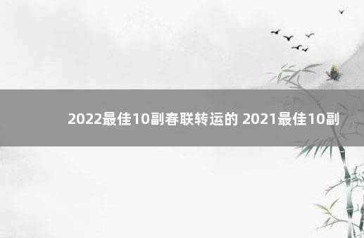 2022最佳10副春联转运的 2021最佳10副春联