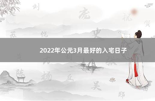 2022年公元3月最好的入宅日子