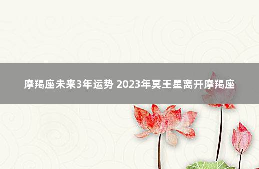 摩羯座未来3年运势 2023年冥王星离开摩羯座