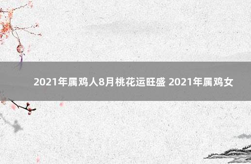 2021年属鸡人8月桃花运旺盛 2021年属鸡女桃花运