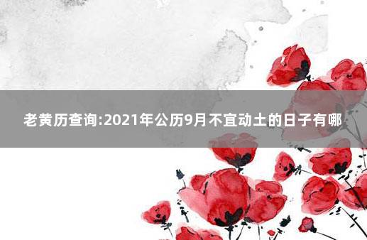 老黄历查询:2021年公历9月不宜动土的日子有哪些 9月份动土黄道吉日2021年