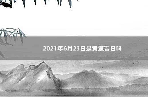 2021年6月23日是黄道吉日吗