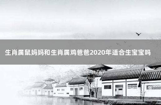 生肖属鼠妈妈和生肖属鸡爸爸2020年适合生宝宝吗 属鼠的人和什么属相合