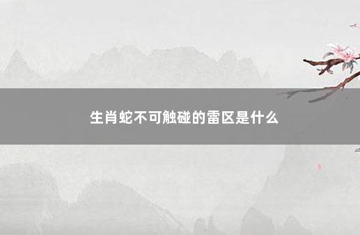 生肖蛇不可触碰的雷区是什么