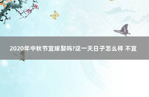 2020年中秋节宜嫁娶吗?这一天日子怎么样 不宜嫁娶的日子可以领证吗