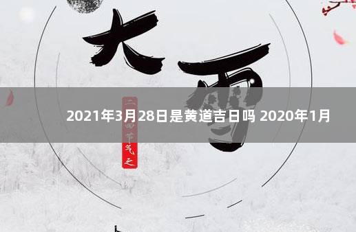 2021年3月28日是黄道吉日吗 2020年1月9日吉日吉时