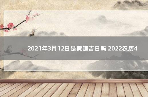 2021年3月12日是黄道吉日吗 2022农历4月黄道吉日查询万年历