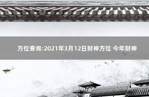 方位查询:2021年3月12日财神方位 今年财神位在哪个方向