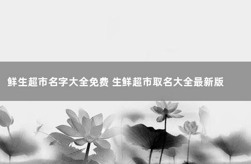 鲜生超市名字大全免费 生鲜超市取名大全最新版