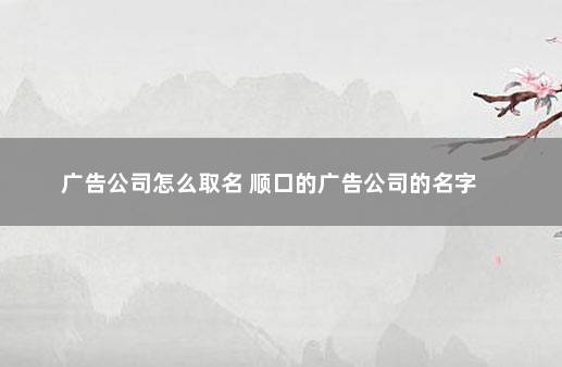 广告公司怎么取名 顺口的广告公司的名字