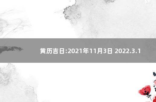 黄历吉日:2021年11月3日 2022.3.11日黄历