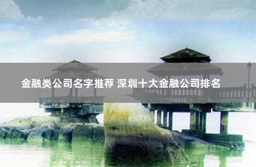 金融类公司名字推荐 深圳十大金融公司排名