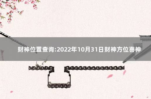 财神位置查询:2022年10月31日财神方位喜神方位在哪 28号财神方位