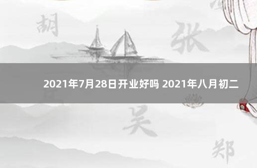 2021年7月28日开业好吗 2021年八月初二适合开业吗