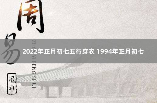 2022年正月初七五行穿衣 1994年正月初七