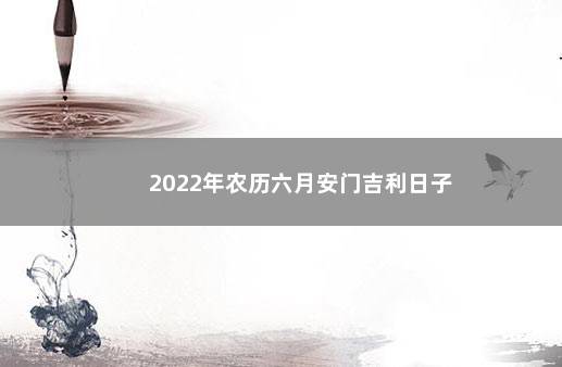 2022年农历六月安门吉利日子