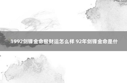 1992剑锋金命猴财运怎么样 92年剑锋金命是什么命