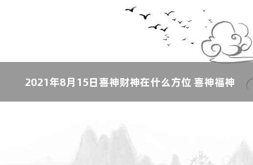 2021年8月15日喜神财神在什么方位 喜神福神财神都是什么