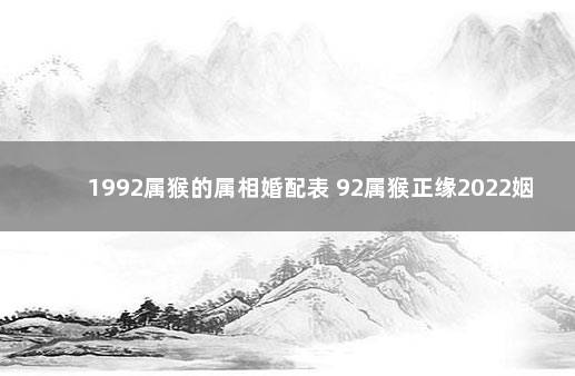 1992属猴的属相婚配表 92属猴正缘2022姻缘