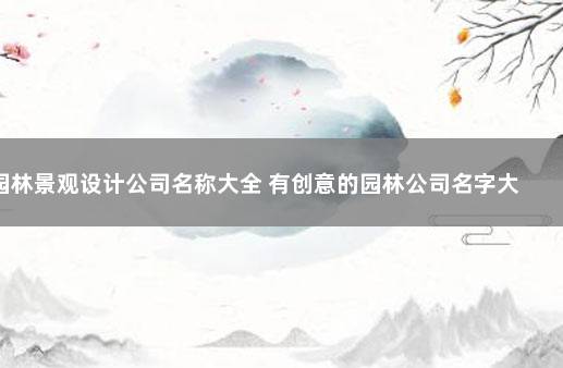 园林景观设计公司名称大全 有创意的园林公司名字大全