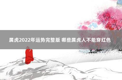 属虎2022年运势完整版 哪些属虎人不能穿红色