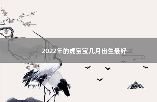 2022年的虎宝宝几月出生最好