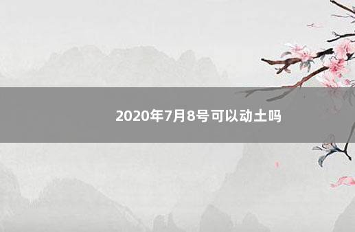 2020年7月8号可以动土吗