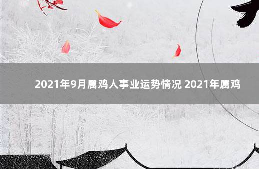 2021年9月属鸡人事业运势情况 2021年属鸡9月份运势怎么样