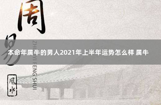 本命年属牛的男人2021年上半年运势怎么样 属牛本命年2021年的运气