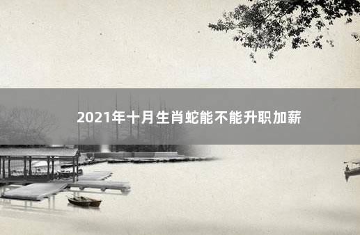 2021年十月生肖蛇能不能升职加薪