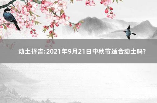 动土择吉:2021年9月21日中秋节适合动土吗?