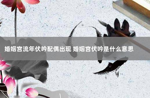 婚姻宫流年伏吟配偶出现 婚姻宫伏吟是什么意思