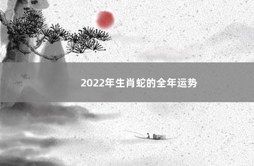 2022年生肖蛇的全年运势