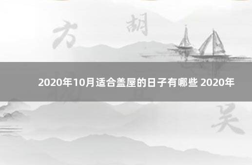 2020年10月适合盖屋的日子有哪些 2020年10月新房开火吉日