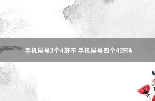 手机尾号3个4好不 手机尾号四个4好吗