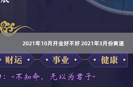 2021年10月开业好不好 2021年3月份黄道吉日